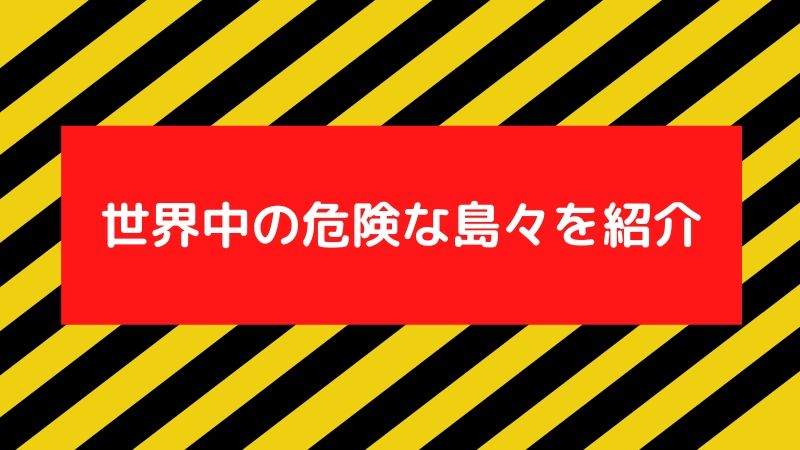 世界中の危険な島々6選