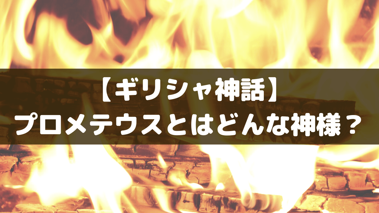 ギリシャ神話 人間に火を与えたプロメテウスとは